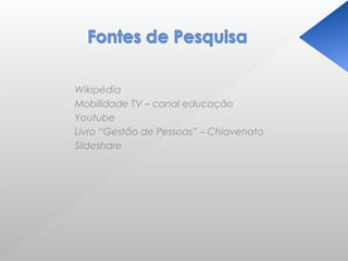 Wikipédia
Mobilidade TV – canal educação
Youtube
Livro “Gestão de Pessoas” – Chiavenato
Slideshare
 
