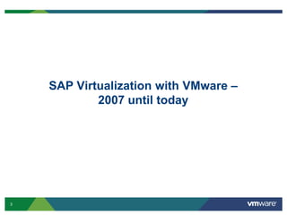 SAP Virtualization with VMware –
            2007 until today




3
 