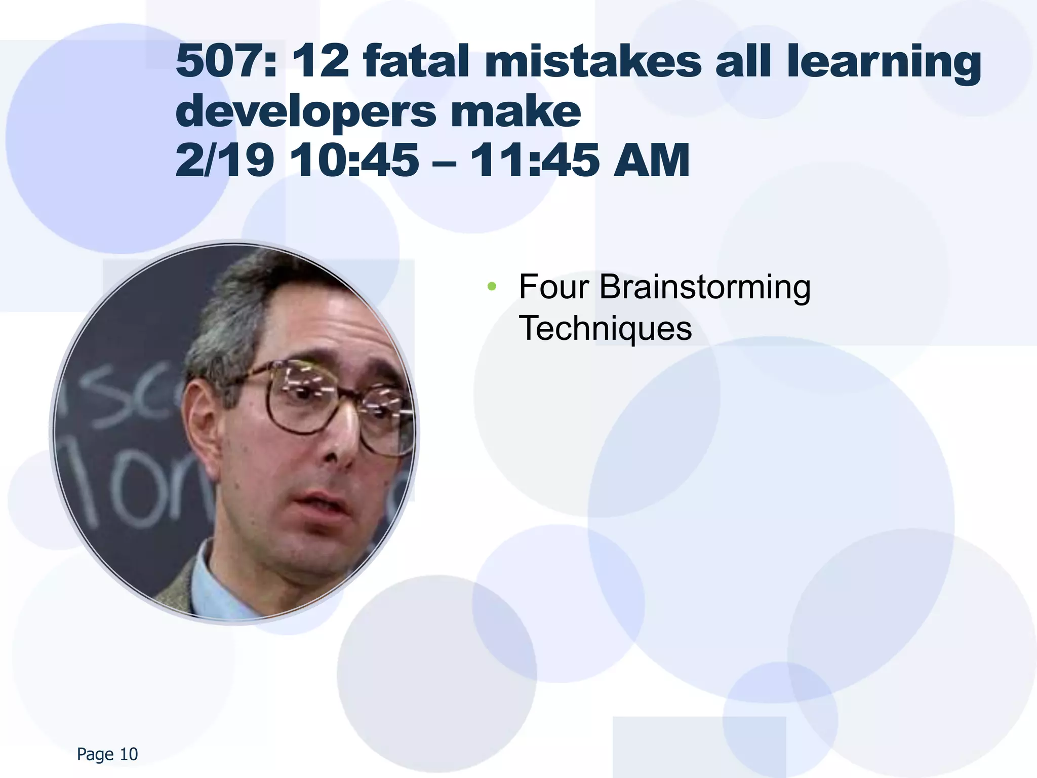 507: 12 fatal mistakes all learning
          developers make
          2/19 10:45 – 11:45 AM

                       • Four Brainstorming
                         Techniques




Page 10
 