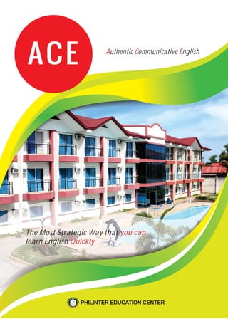 Authentic Communicative English
ACE
The Most Strategic Way that you can
learn English Quickly
PHILINTER EDUCATION CENTER
 