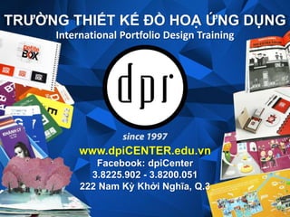 TRƯỜNG THIẾT KẾ ĐỒ HOẠ ỨNG DỤNG
International Portfolio Design Training
www.dpiCENTER.edu.vn
Facebook: dpiCenter
3.8225.902 - 3.8200.051
222 Nam Kỳ Khởi Nghĩa, Q.3
 