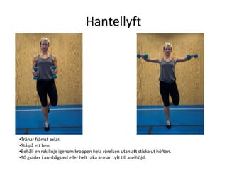 Hantellyft




•Tränar främst axlar.
•Stå på ett ben
•Behåll en rak linje igenom kroppen hela rörelsen utan att sticka ut höften.
•90 grader i armbågsled eller helt raka armar. Lyft till axelhöjd.
 