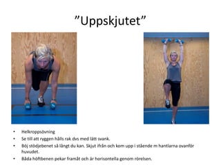 ”Uppskjutet”




•   Helkroppsövning
•   Se till att ryggen hålls rak dvs med lätt svank.
•   Böj stödjebenet så långt du kan. Skjut ifrån och kom upp i stående m hantlarna ovanför
    huvudet.
•   Båda höftbenen pekar framåt och är horisontella genom rörelsen.
 
