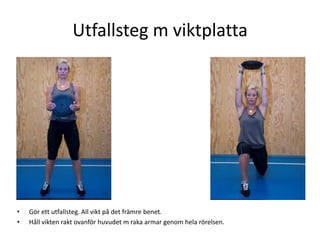 Utfallsteg m viktplatta




•   Gör ett utfallsteg. All vikt på det främre benet.
•   Håll vikten rakt ovanför huvudet m raka armar genom hela rörelsen.
 