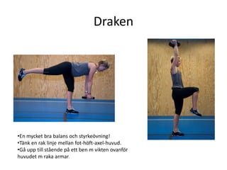 Draken




•En mycket bra balans och styrkeövning!
•Tänk en rak linje mellan fot-höft-axel-huvud.
•Gå upp till stående på ett ben m vikten ovanför
huvudet m raka armar.
 