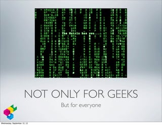 NOT ONLY FOR GEEKS
                              But for everyone

Wednesday, September 12, 12
 