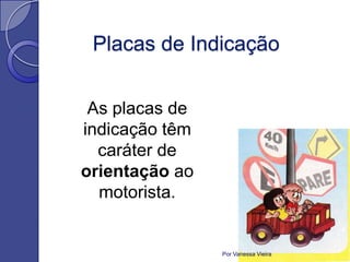 Placas de Indicação


 As placas de
indicação têm
  caráter de
orientação ao
  motorista.


                Por Vanessa Vieira
 