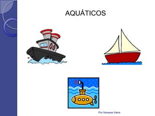 AQUÁTICOS




       Por Vanessa Vieira
 