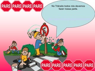 No Trânsito todos nós devemos
fazer nossa parte.

http://www.detran.am.gov.br/detranzinho/

 