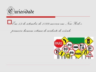 Curiosidade
Em 13 de setembro de 1899,morreu em New York o
primeiro homem vitima de acidente de veículo

 