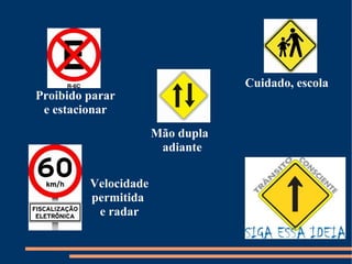 Mão dupla 
adiante 
Cuidado, escola 
Proibido parar 
e estacionar 
Velocidade 
permitida 
e radar 
 
