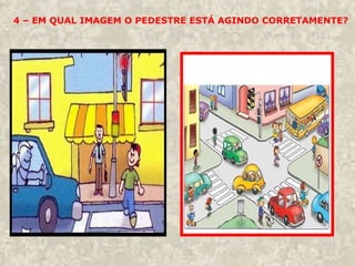 4 – EM QUAL IMAGEM O PEDESTRE ESTÁ AGINDO CORRETAMENTE?