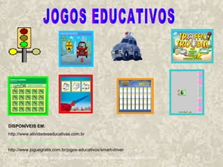 DISPONÍVEIS EM:
http://www.atividadeseducativas.com.br
http://iguinho.ig.com.br/jogo-transito.html
http://www.joguegratis.com.br/jogos-educativos/smart-driver
http://www.smartkids.com.br/jogos-educativos/jogo-da-memoria-transito.html