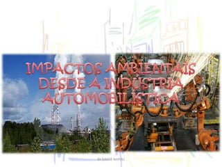 IMPACTOS AMBIENTAIS DESDE A INDÚSTRIA AUTOMOBILÍSTICABY DANTE NAPOLI