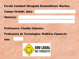 Escola Estadual Advogado Demosthenes Martins.
Campo Grande, data:
Aluno(a):
Professora: Claudia Gimenez.
Professora de Tecnologias: Walkiria Zanuncio.
Ano:
 