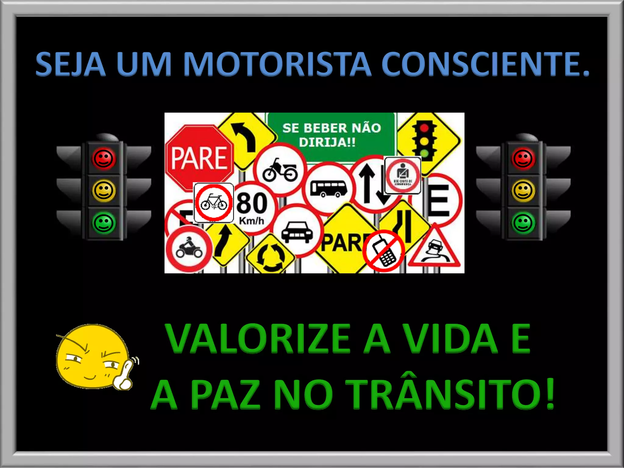 SEJA UM MOTORISTA CONSCIENTE.
VALORIZE A VIDA E
A PAZ NO TRÂNSITO!
 