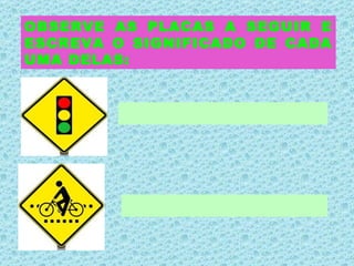 OBSERVE AS PLACAS A SEGUIR E ESCREVA O SIGNIFICADO DE CADA UMA DELAS: 
