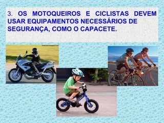 3.  OS MOTOQUEIROS E CICLISTAS DEVEM USAR EQUIPAMENTOS NECESSÁRIOS DE  SEGURANÇA, COMO O CAPACETE.  . 