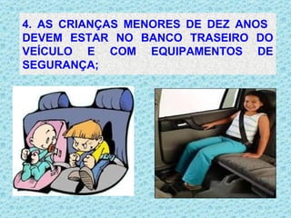 4. AS CRIANÇAS MENORES DE DEZ ANOS  DEVEM ESTAR NO BANCO TRASEIRO DO VEÍCULO E COM EQUIPAMENTOS DE SEGURANÇA; . 