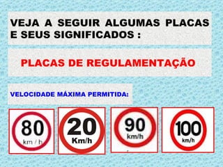 VEJA A SEGUIR ALGUMAS PLACAS E SEUS SIGNIFICADOS : . PLACAS DE REGULAMENTAÇÃO  . VELOCIDADE MÁXIMA PERMITIDA: . 