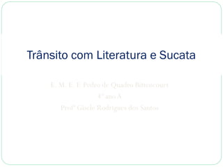 Trânsito com Literatura e Sucata
E. M. E. F. Pedro de Quadro Bittencourt
4º ano A
Profª Gisele Rodrigues dos Santos

 