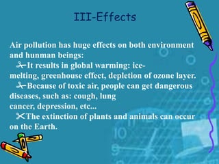 III-Effects

Air pollution has huge effects on both environment
and hunman beings:
  It results in global warming: ice-
m...
