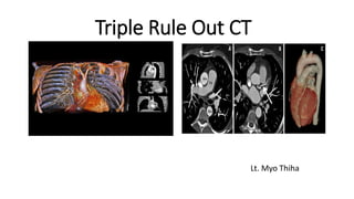 Triple Rule Out CT
Lt. Myo Thiha
 