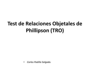 Test de Relaciones Objetales de
Phillipson (TRO)
• Carlos Padilla Salgado.
 