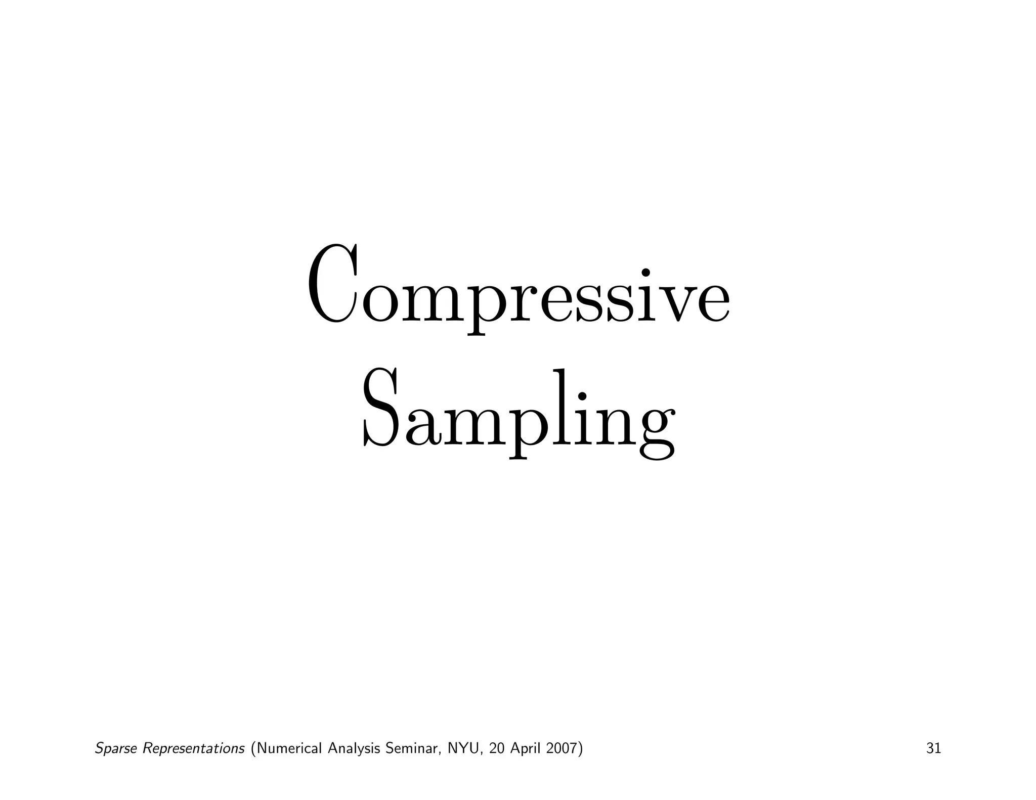 Compressive
                                      Sampling


Sparse Representations (Numerical Analysis Seminar, NYU, 20 April 2007)   31
 