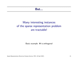 But...



                       Many interesting instances
                  of the sparse representation problem
                              are tractable!



                                   Basic example: Φ is orthogonal




Sparse Representations (Numerical Analysis Seminar, NYU, 20 April 2007)   14
 