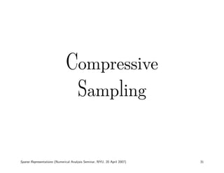 Compressive
                                      Sampling


Sparse Representations (Numerical Analysis Seminar, NYU, 20 April 2007)   31
 