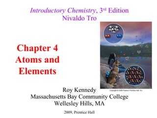 Roy Kennedy Massachusetts Bay Community College Wellesley Hills, MA Introductory Chemistry , 3 rd  Edition Nivaldo Tro Chapter 4 Atoms and Elements 2009, Prentice Hall 