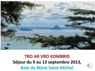TRO AR VRO KOMBRID
Séjour du 9 au 13 septembre 2013,
Baie du Mont Saint-Michel

 
