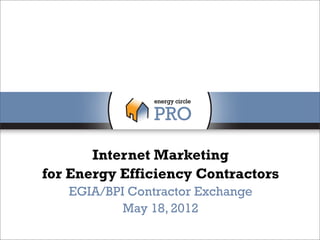 Internet Marketing
for Energy Efficiency Contractors
   EGIA/BPI Contractor Exchange
           May 18, 2012
 