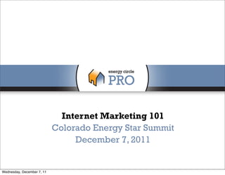 Internet Marketing 101
                            Colorado Energy Star Summit
                                 December 7, 2011


Wednesday, December 7, 11
 