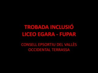 TROBADA INCLUSIÓ
LICEO EGARA - FUPAR
CONSELL EPSORTIU DEL VALLÈS
   OCCIDENTAL TERRASSA
 