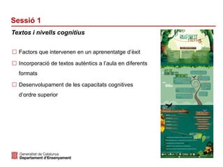 Identificació del departament o organisme
Sessió 1
 Factors que intervenen en un aprenentatge d’èxit
 Incorporació de textos autèntics a l’aula en diferents
formats
 Desenvolupament de les capacitats cognitives
d’ordre superior
Textos i nivells cognitius
 