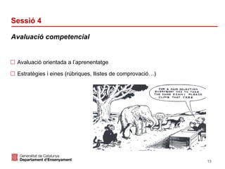 Identificació del departament o organisme
Sessió 4
 Avaluació orientada a l’aprenentatge
 Estratègies i eines (rúbriques, llistes de comprovació…)
Avaluació competencial
15
 