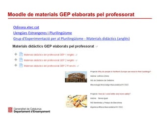 Identificació del departament o organisme
Moodle de materials GEP elaborats pel professorat
Odissea.xtec.cat
Llengües Estrangeres i Plurilingüisme
Grup d'Experimentació per al Plurilingüisme - Materials didàctics (anglès)
 