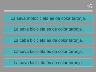 La seva bicicleta és de color taronja.
La ceba bicicleta és de color taronja.
La seva bicicleta és de color taronja.
La seva motocicleta és de color taronja.
16
La seva bicicleta és de color toronja.
 