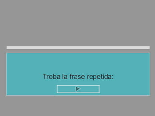 Troba la frase repetida:
 