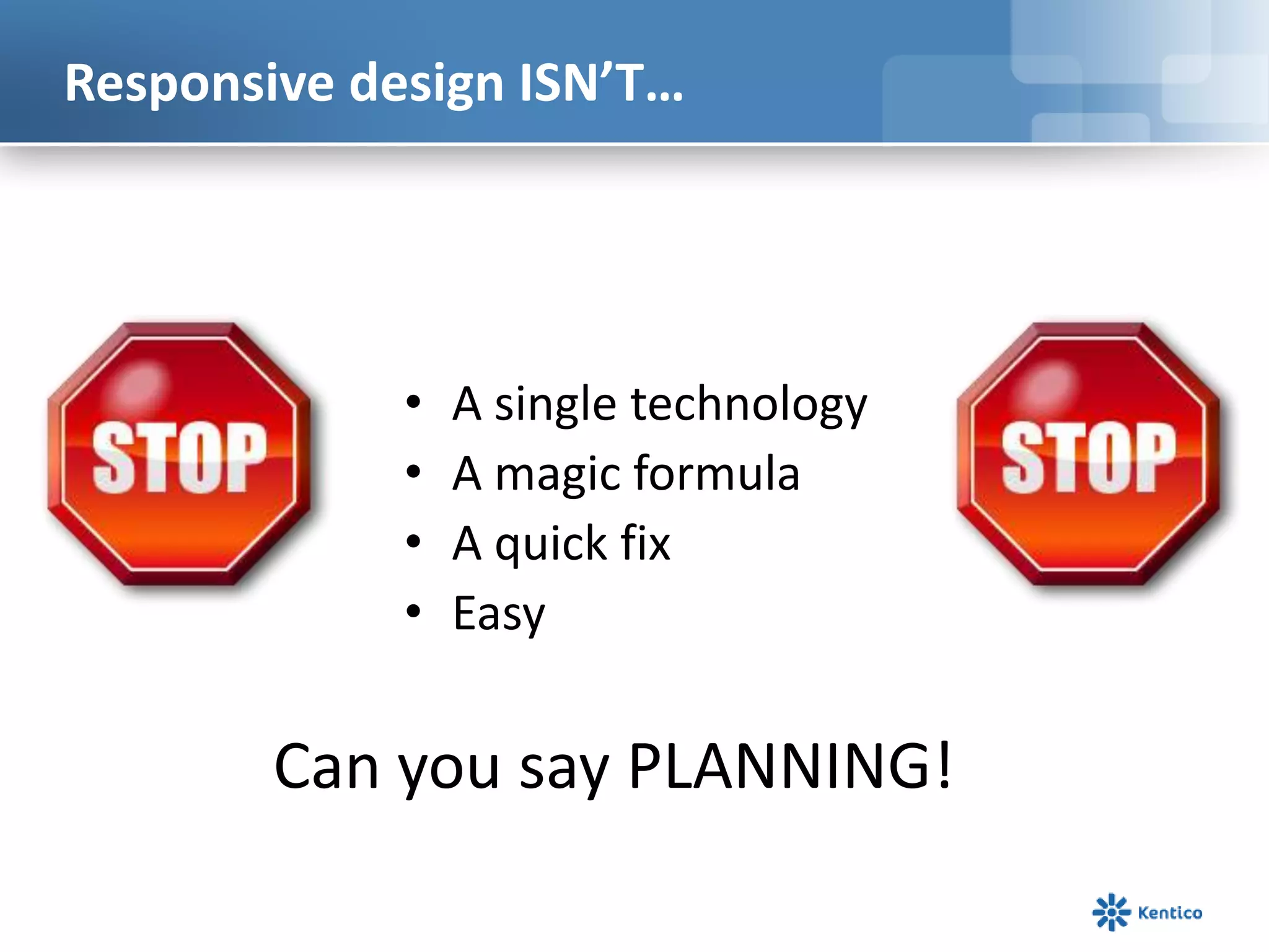 Responsive design ISN’T…
• A single technology
• A magic formula
• A quick fix
• Easy
Can you say PLANNING!
 