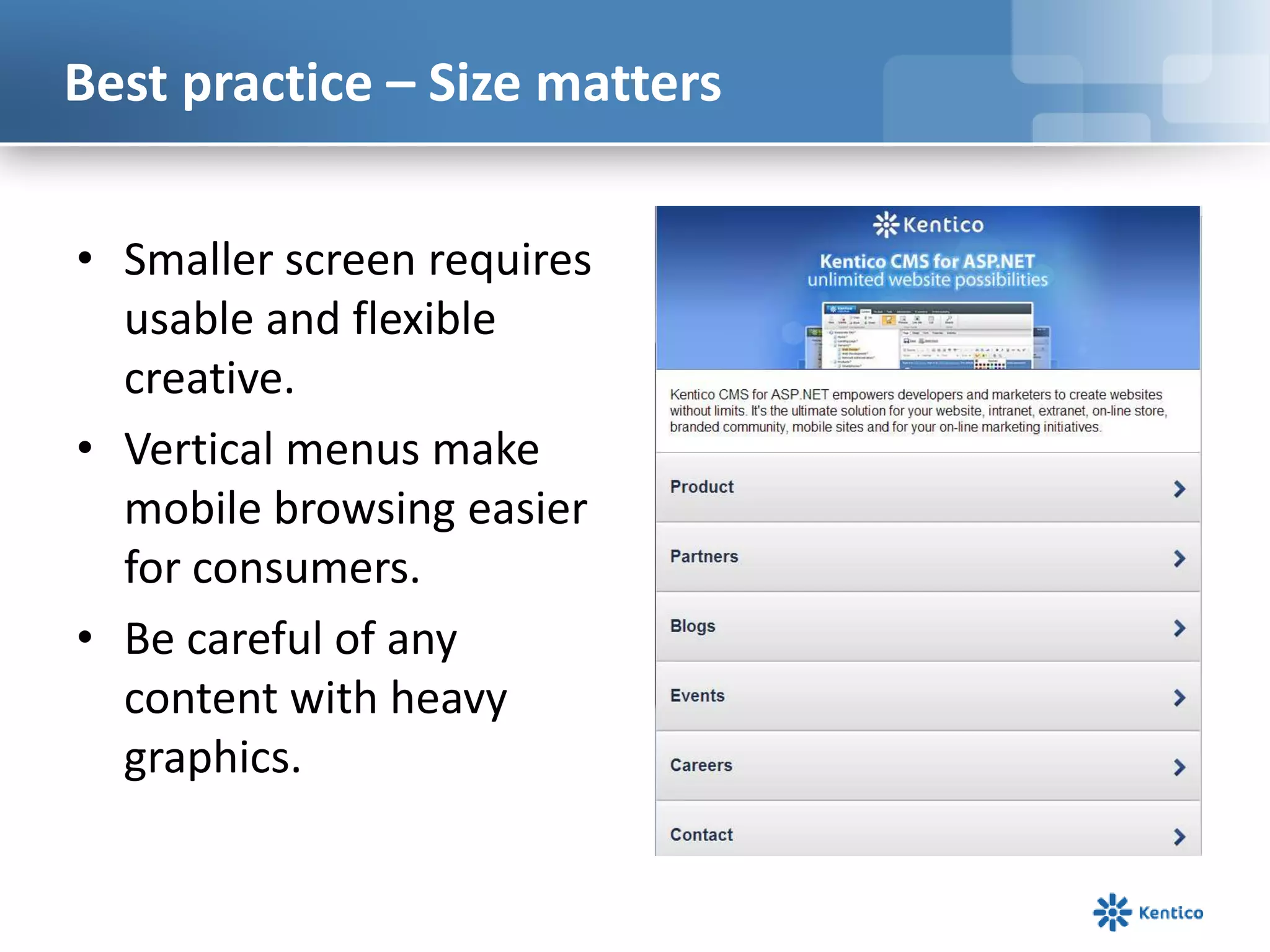 Best practice – Size matters
• Smaller screen requires
usable and flexible
creative.
• Vertical menus make
mobile browsing easier
for consumers.
• Be careful of any
content with heavy
graphics.
 