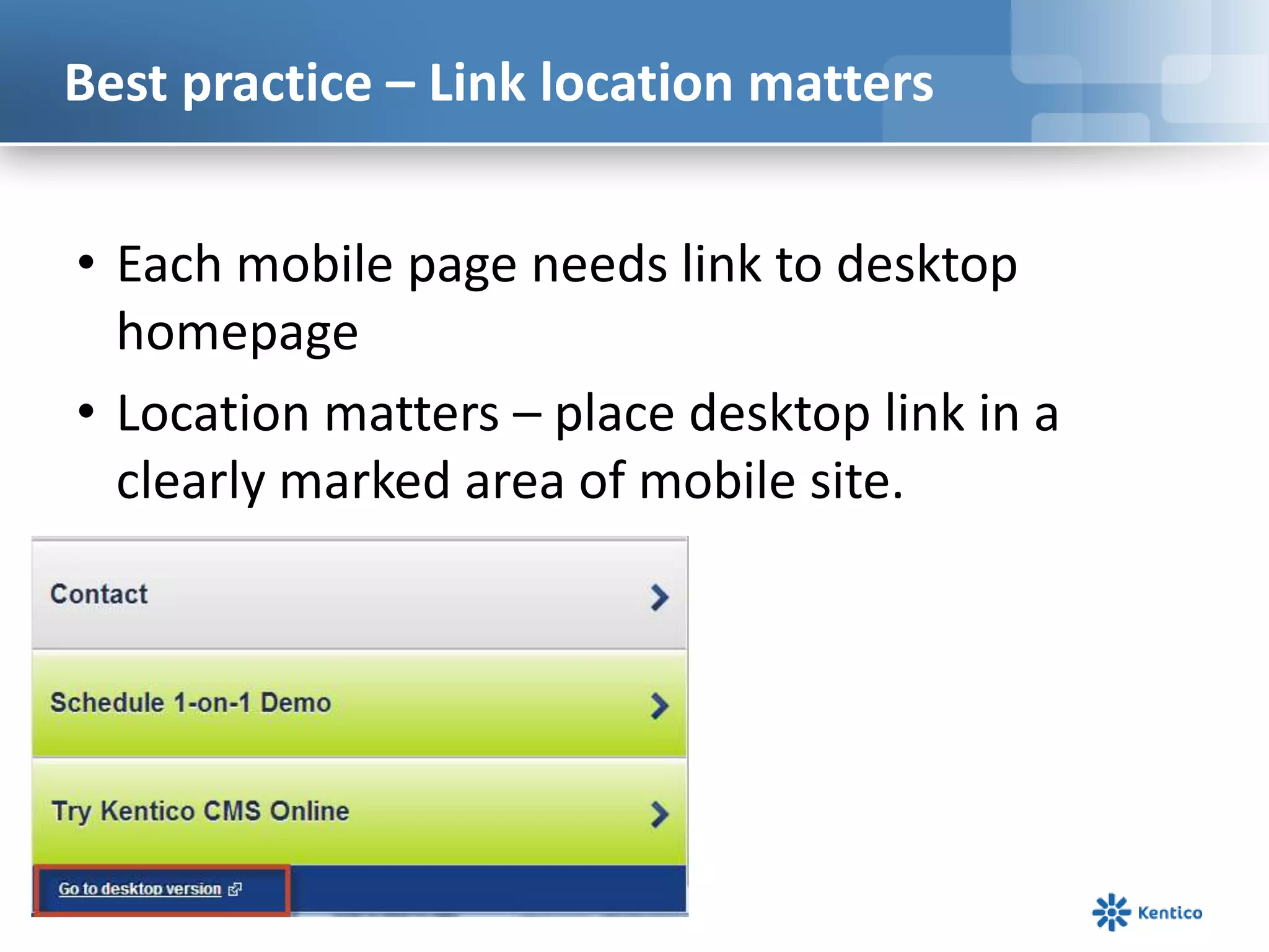 Best practice – Link location matters
• Each mobile page needs link to desktop
homepage
• Location matters – place desktop link in a
clearly marked area of mobile site.
 