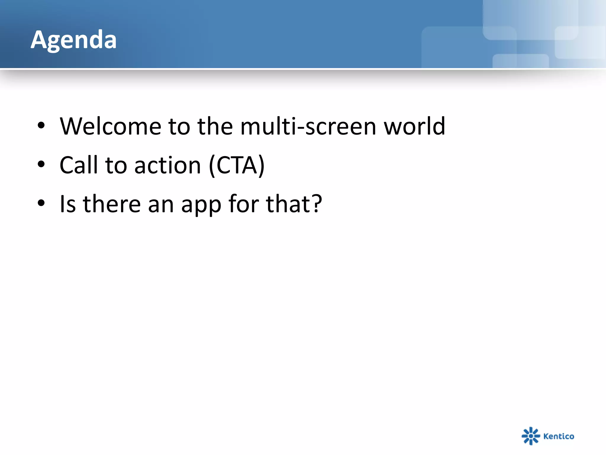 Agenda
• Welcome to the multi-screen world
• Call to action (CTA)
• Is there an app for that?
 