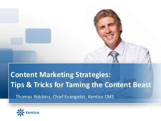 Content Marketing Strategies:
Tips & Tricks for Taming the Content Beast
Thomas Robbins, Chief Evangelist, Kentico CMS

 