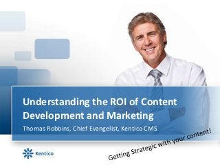 Understanding the ROI of Content
Development and Marketing
Thomas Robbins, Chief Evangelist, Kentico CMS
 