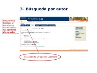 3- Búsqueda por autor
Nos permite
localizar un
documento
introduciendo
los apellidos
de su autor

1er. Apellido 2º apellido , Nombre

 