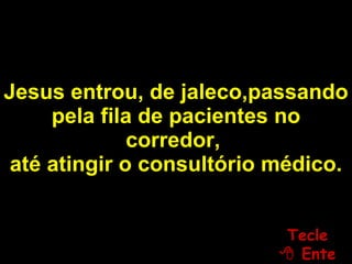 Jesus entrou, de jaleco,passando pela fila de pacientes no corredor,   até atingir o consultório médico. Tecle   Enter 