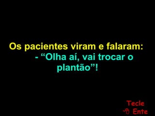 Os pacientes viram e falaram:  - “Olha aí, vai trocar o plantão”! Tecle   Enter 